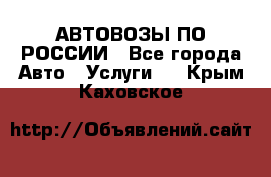 АВТОВОЗЫ ПО РОССИИ - Все города Авто » Услуги   . Крым,Каховское